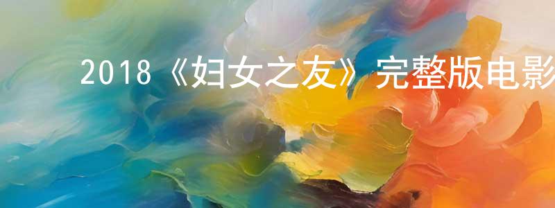 ﻿2018《妇女之友》完整版电影/在线观看/百度云-美剧天堂 ﻿陈均祥的blog
